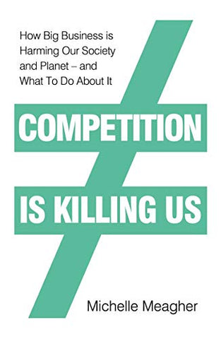 Competition is Killing Us: How Big Business is Harming Our Society and Planet - and What To Do About It