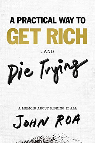 Practical Way to Get Rich . . . and Die Trying, A: A Memoir about Risking It All