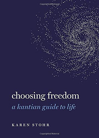 Choosing Freedom: A Kantian Guide to Life (Guides to the Good Life)