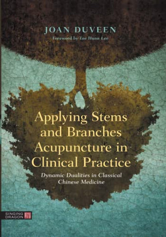 Applying Stems and Branches Acupuncture in Clinical Practice: Dynamic Dualities in Classical Chinese Medicine