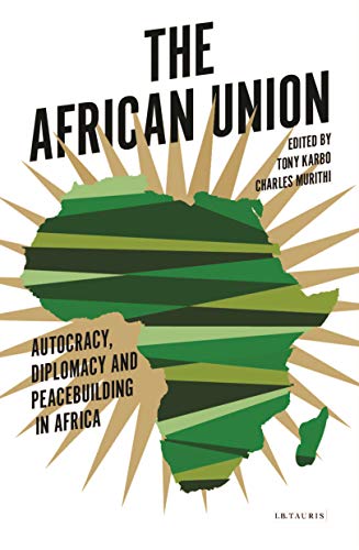 The African Union: Autocracy, Diplomacy and Peacebuilding in Africa (International Library of African Studies)