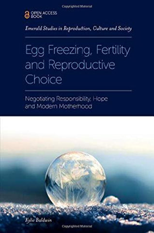 Egg Freezing, Fertility and Reproductive Choice: Negotiating Responsibility, Hope and Modern Motherhood (Emerald Studies in Reproduction, Culture and Society)