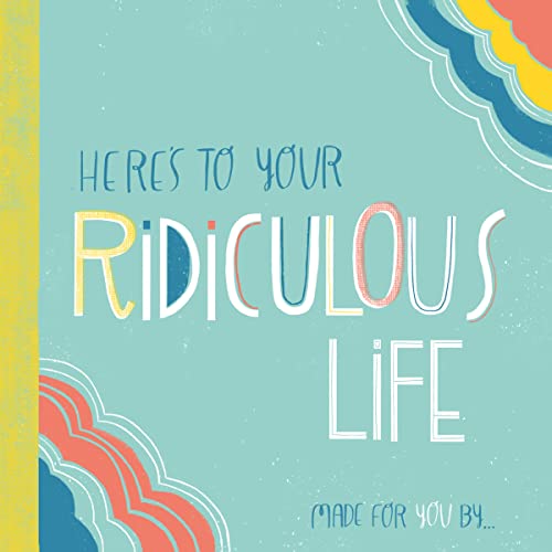 Here's to Your Ridiculous Life: Made for You By