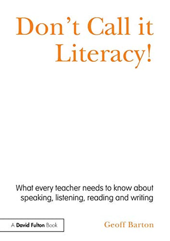 Don't Call it Literacy!: What every teacher needs to know about speaking, listening, reading and writing