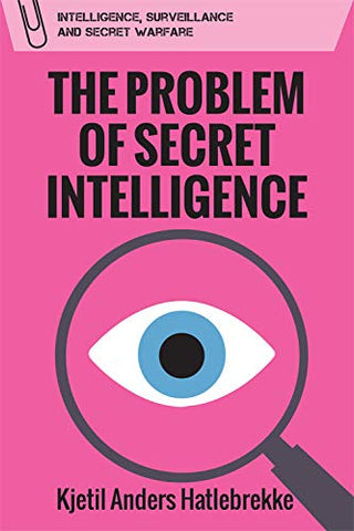The Problem of Secret Intelligence (Intelligence, Surveillance and Secret Warfare)