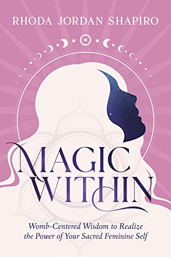 Magic Within: Womb-Centered Wisdom to Realize the Power of Your Sacred Feminine Self