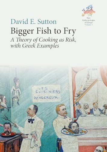 Bigger Fish to Fry: A Theory of Cooking as Risk, with Greek Examples: 3 (New Anthropologies of Europe: Perspectives and Provocations, 3)