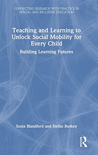 Teaching and Learning to Unlock Social Mobility for Every Child: Building Learning Futures (Connecting Research with Practice in Special and Inclusive Education)