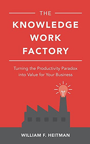 The Knowledge Work Factory: Turning the Productivity Paradox into Value for Your Business: Turning the Productivity Paradox into Value for Your ... into Value for Your Business (BUSINESS BOOKS)