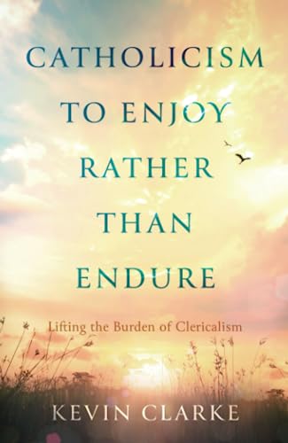 Catholicism to Enjoy Rather than Endure: Lifting the Burden of Clericalism
