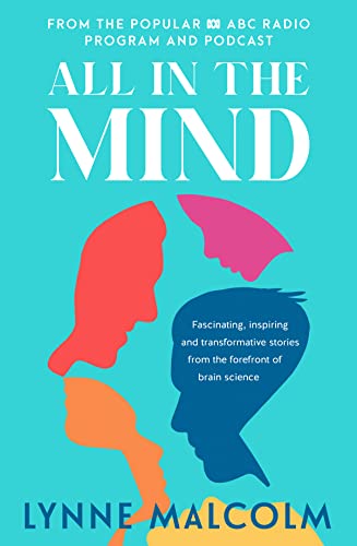 All In The Mind: Inspiring and transformational stories from the forefront of brain science: the new book from the popular ABC radio program and podcast