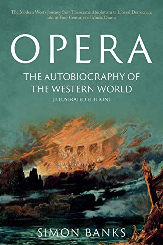 Opera: The Autobiography of the Western World (Illustrated Edition): From theocratic absolutism to liberal democracy, in four centuries of music drama