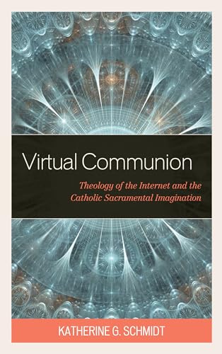 Virtual Communion: Theology of the Internet and the Catholic Sacramental Imagination