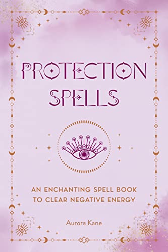 Protection Spells: An Enchanting Spell Book to Clear Negative Energy