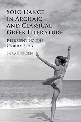 Solo Dance in Archaic and Classical Greek Literature: Representing the Unruly Body