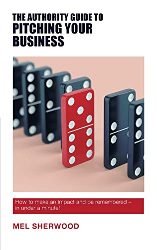 The Authority Guide to Pitching Your Business: How to make an impact and be remembered - in under a minute! (The Authority Guides) (The Authority Guides)