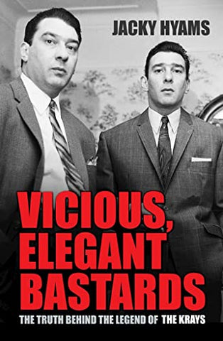 Vicious, Elegant Bastards: The Truth Behind the Legend of the Krays