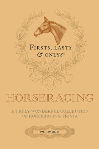 Firsts, Lasts and Onlys: A Truly Wonderful Collection of Horseracing Trivia