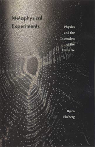 Metaphysical Experiments: Physics and the Invention of the Universe (Posthumanities)