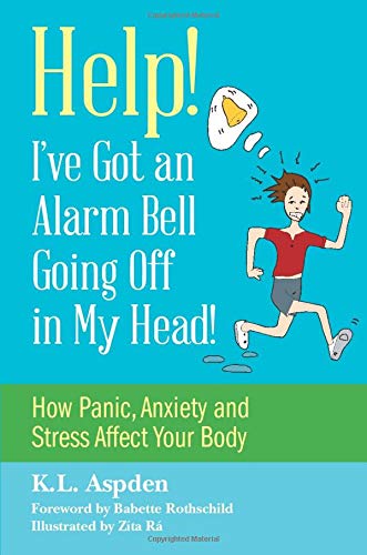 Help! I've Got an Alarm Bell Going Off in My Head!: How Panic, Anxiety and Stress Affect Your Body