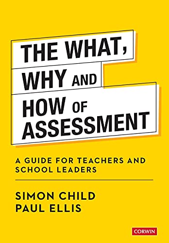 The What, Why and How of Assessment: A guide for teachers and school leaders (Corwin Ltd)