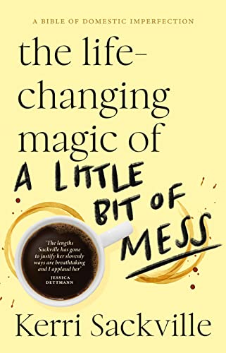 The Life-changing Magic of a Little Bit of Mess: The only domestic bible you'll need