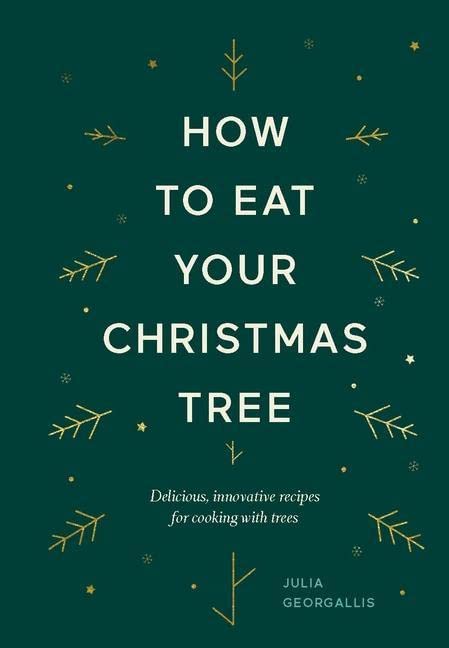 How to Eat Your Christmas Tree: Delicious, innovative recipes for cooking with trees