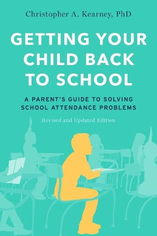 Getting Your Child Back to School: A Parent's Guide to Solving School Attendance Problems, Revised and Updated Edition