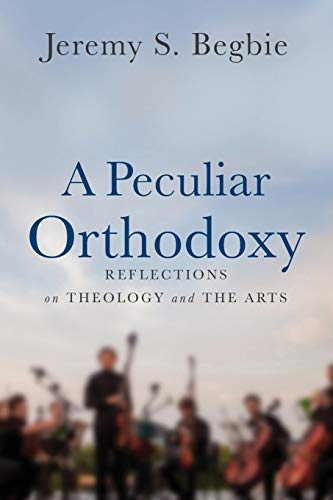 Peculiar Orthodoxy: Reflections on Theology and the Arts