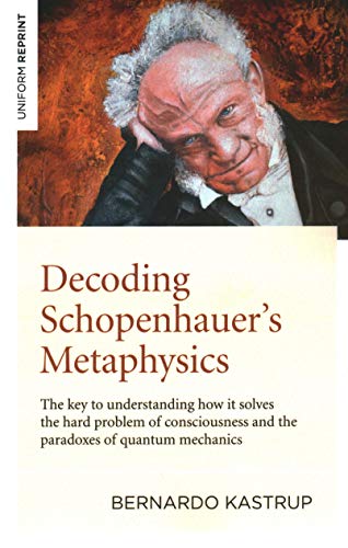 Decoding Schopenhauer's Metaphysics: The key to understanding how it solves the hard problem of consciousness and the paradoxes of quantum mechanics