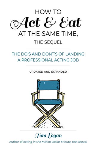 How to Act & Eat at the Same Time, the Sequel: The Do's and Don'ts of Landing a Professional Acting Job, Updated and Expanded