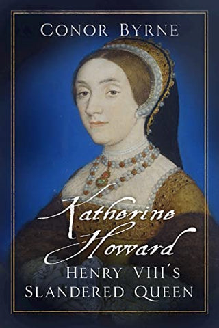 Katherine Howard: Henry VIII's Slandered Queen