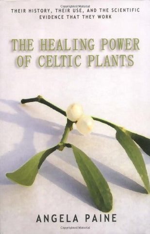 The Healing Power of Celtic Plants: Healing Herbs of the Ancient Celts and Their Druid Medicine Men