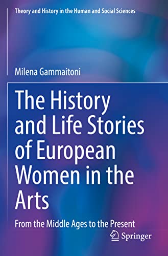 The History and Life Stories of European Women in the Arts: From the Middle Ages to the Present (Theory and History in the Human and Social Sciences)