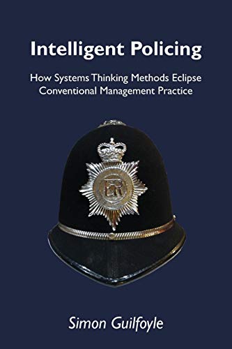 Intelligent Policing: How Systems Thinking Approaches Eclipse Conventional Management Practice: How Systems Thinking Methods Eclipse Conventional Management Practice