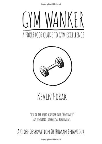 GYM WANKER - A FOOLPROOF GUIDE TO GYM EXCELLENCE: A CLOSE OBSERVATION OF HUMAN BEHAVIOUR