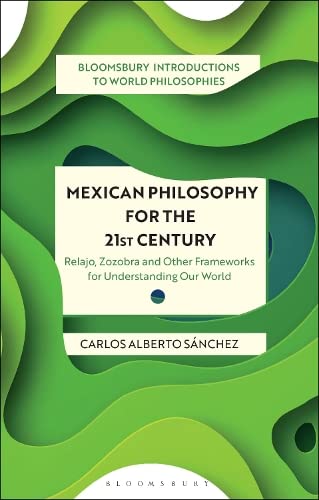 Mexican Philosophy for the 21st Century: Relajo, Zozobra and Other Frameworks for Understanding Our World (Bloomsbury Introductions to World Philosophies)