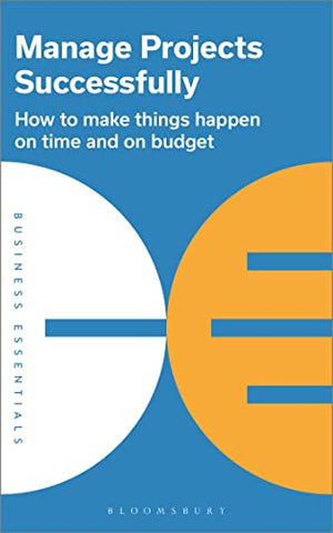 Manage Projects Successfully: How to Make Things Happen on Time and on Budget (Business Essentials)