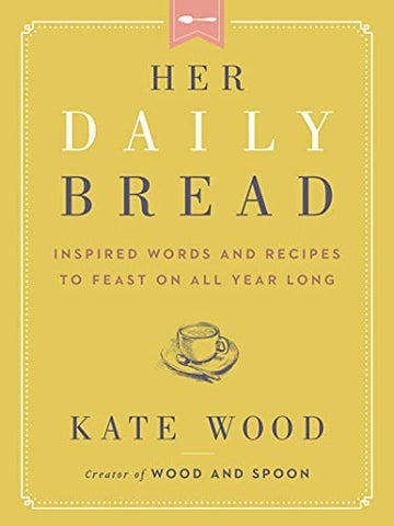 Her Daily Bread: Inspired Words and Recipes to Feast on All Year Long