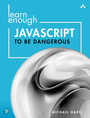 Learn Enough JavaScript to Be Dangerous: Write Programs, Publish Packages, and Develop Interactive Websites with JavaScript: A Tutorial Introduction to Programming with JavaScript