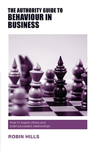 The Authority Guide to Behaviour in Business: How to inspire others and build successful relationships (The Authority Guides)