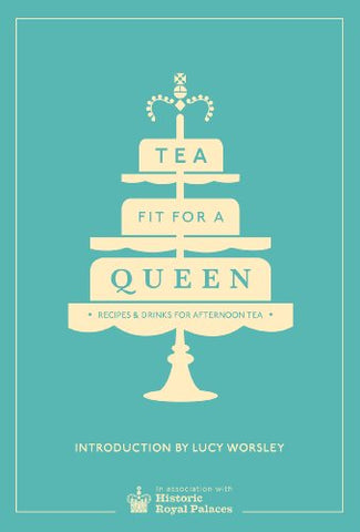 Tea Fit for a Queen: Recipes and Drinks for Afternoon Tea (Historic Royal Palaces)