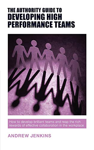 The Authority Guide to Developing High-performance Teams: How to develop brilliant teams and reap the rich rewards of effective collaboration in the workplace (Authority Guides)