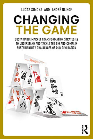 Changing the Game: Sustainable Market Transformation Strategies to Understand and Tackle the Big and Complex Sustainability Challenges of Our Generation