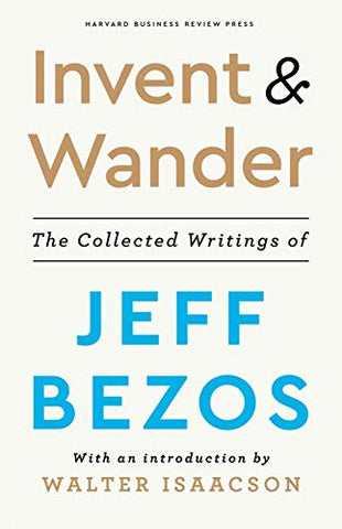 Invent and Wander: The Collected Writings of Jeff Bezos, With an Introduction by Walter Isaacson