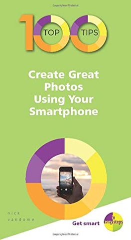 100 Top Tips - Create Great Photos Using Your Smartphone (100 Top Tips - In Easy Steps)