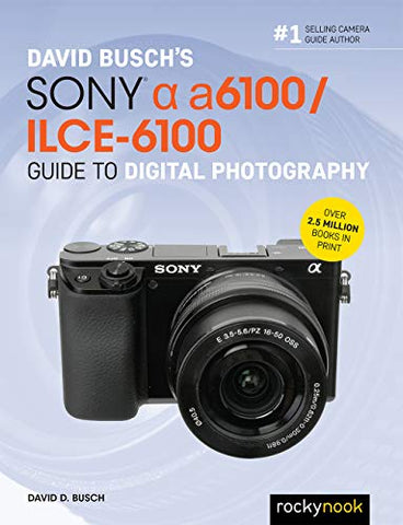 David Busch's Sony Alpha a6100/ILCE-6100 Guide to Digital Photography (The David Busch Camera Guide)