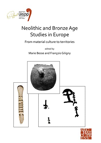 Neolithic and Bronze Age Studies in Europe: From Material Culture to Territories: Proceedings of the XVIII UISPP World Congress (4-9 June 2018, Paris, ... 2018, Paris, France) Volume 13 Session I-4