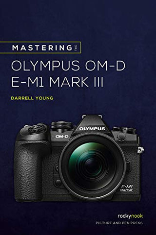 Mastering the Olympus OMD EM1 Mark III (The Mastering Camera Guide)