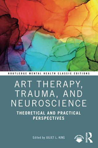 Art Therapy, Trauma, and Neuroscience: Theoretical and Practical Perspectives (Routledge Mental Health Classic Editions)